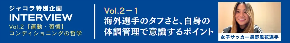 Vol.2-1.海外選手のタフさと、自身の体調管理で意識するポイント