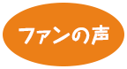 ファンの声 ファンの声